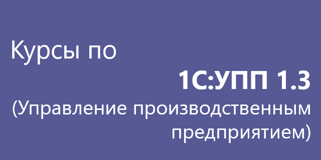 Курсы по 1С:Управление производственным предприятием, ред. 1.3