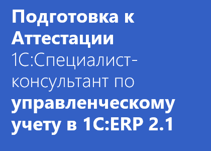 Курс «Подготовка к Аттестации на 1С:Специалист-Консультант по управленческому учету в 1С:ERP»