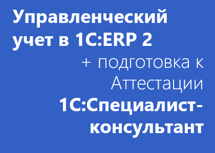 Курс «Управленческий учет в 1С:ERP 2.4 (2.2) и подготовка к Аттестации 1С:Специалист-консультант»