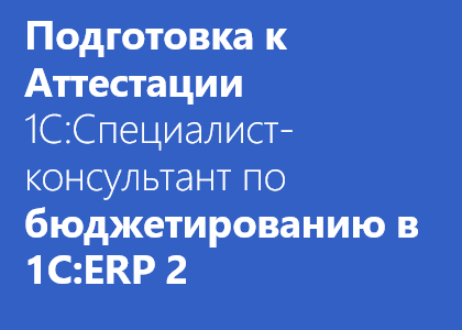 Курс «Подготовка к Аттестации 1С:Специалист-Консультант по Бюджетированию в 1С:ERP 2.4»