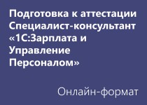 Подготовка к Аттестации Специалист-консультант «1С:Зарплата и Управление Персоналом» - Онлайн