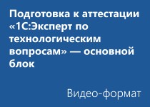 Подготовка к Аттестации «1С:Эксперт по технологическим вопросам» – основной блок - Видео