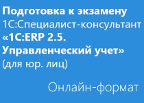 Подготовка к экзамену 1С:Специалист-консультант «1С:ERP 2.5. Управленческий учет» - Онлайн для юридических лиц