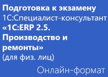 Подготовка к экзамену 1С:Специалист-консультант «1С:ERP 2.5. Производство и ремонты» - Онлайн для физических лиц