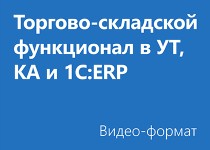 Торгово-складской функционал в УТ, КА и 1С:ERP - Видео - для юр. лиц