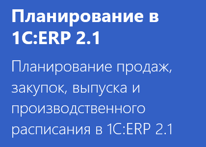 Курс «Планирование продаж, закупок, выпуска и производственного расписания в 1C:ERP 2.1»