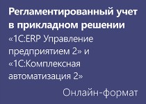 Регламентированный учет в прикладном решении «1С:ERP Управление Предприятием» и «1С:Комплексная Автоматизация» - Онлайн