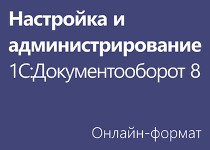 Настройка и администрирование «1С:Документооборот 8» - Онлайн