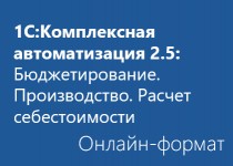 1С:Комплексная автоматизация 2.5: Бюджетирование. Производство. Расчет себестоимости - Онлайн