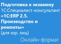 Подготовка к экзамену 1С:Специалист-консультант «1С:ERP 2.5. Производство и ремонты» - Онлайн для юридических лиц