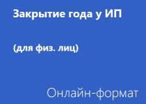Закрытие года у ИП - Онлайн - для физ. лиц