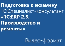 Подготовка к экзамену 1С:Специалист-консультант «1С:ERP 2.5. Производство и ремонты» - Видео